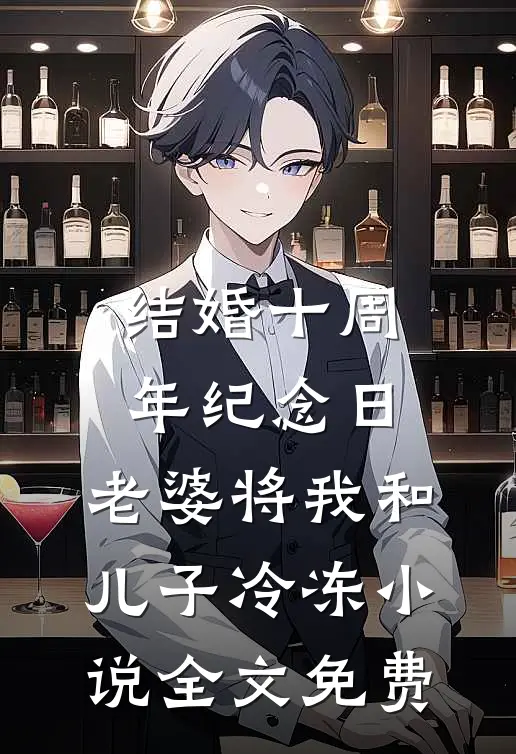 结婚十周年纪念日，老婆将我和儿子冷冻小说全文免费