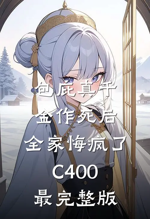 包庇真千金作死后，全家悔疯了C400最完整版
