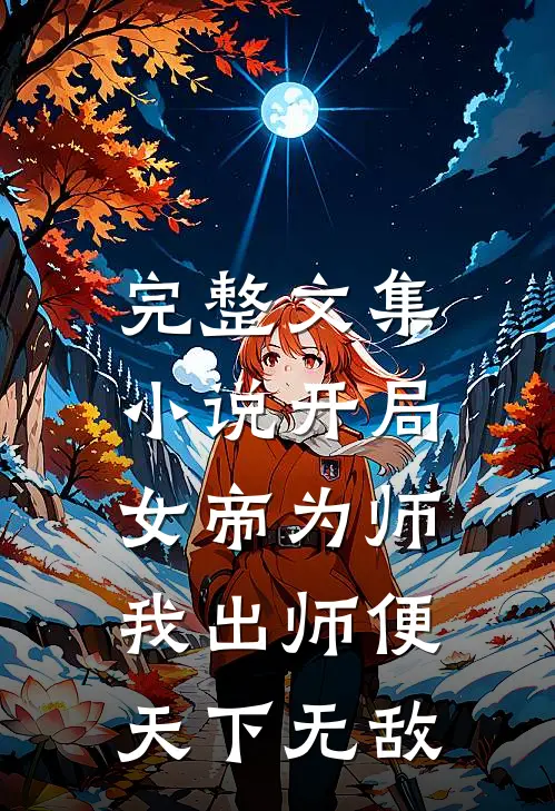 完整文集小说开局女帝为师,我出师便天下无敌