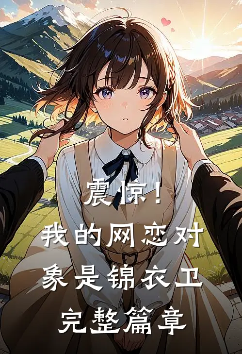 震惊！我的网恋对象是锦衣卫完整篇章