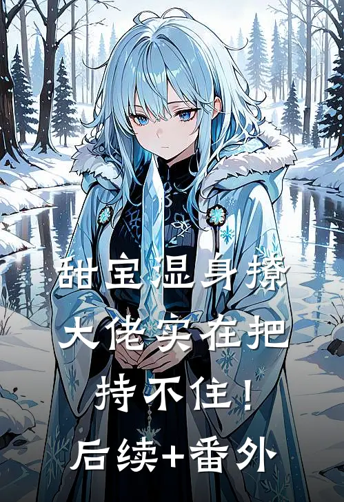 甜宝湿身撩，大佬实在把持不住！后续+番外