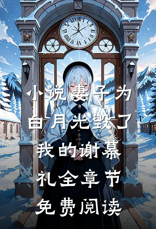 小说妻子为白月光毁了我的谢幕礼全章节免费阅读