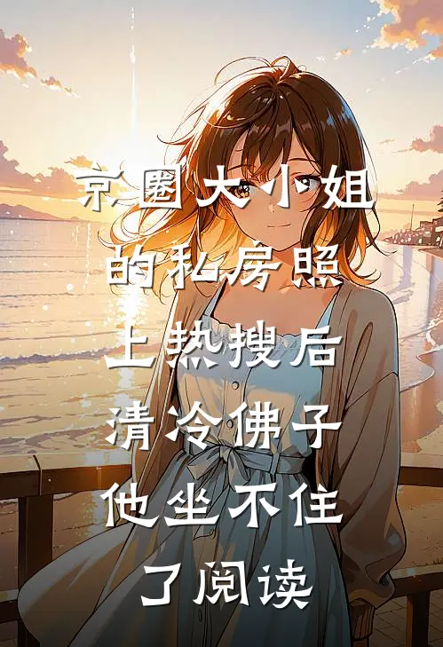 京圈大小姐的私房照上热搜后，清冷佛子他坐不住了阅读