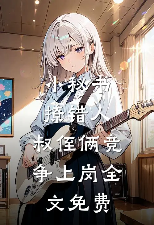 小秘书撩错人，叔侄俩竞争上岗全文免费