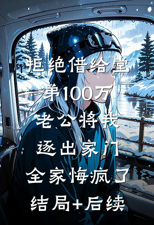 拒绝借给堂弟100万老公将我逐出家门，全家悔疯了结局+后续