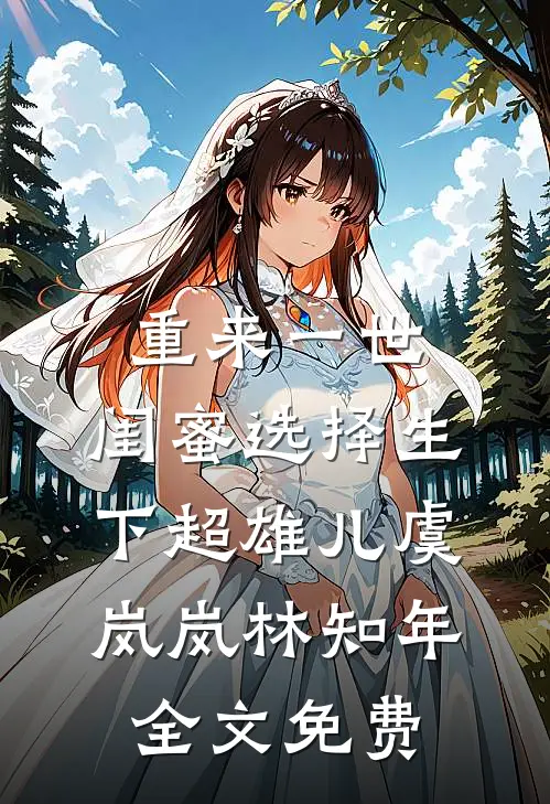 重来一世，闺蜜选择生下超雄儿虞岚岚林知年全文免费