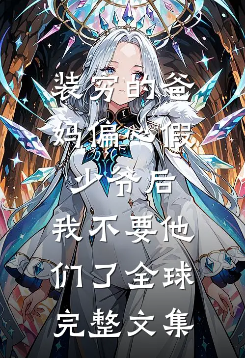 装穷的爸妈偏心假少爷后，我不要他们了全球完整文集
