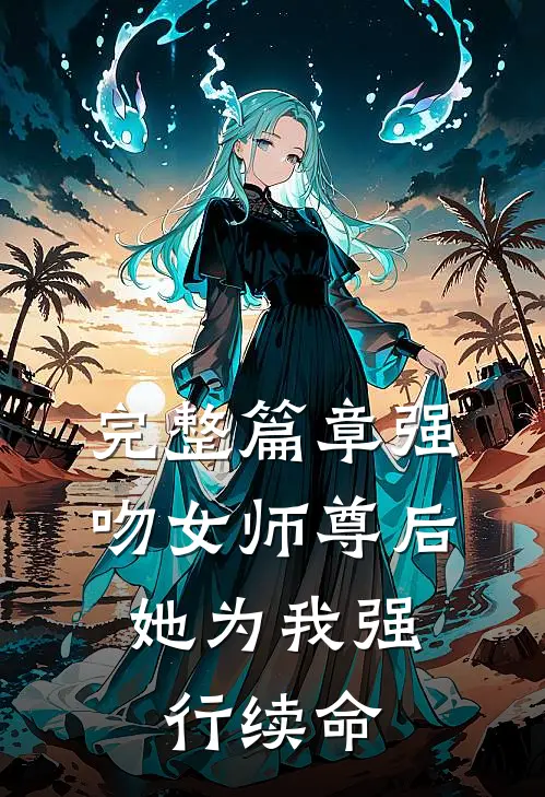 完整篇章强吻女师尊后，她为我强行续命