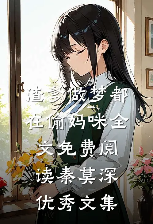 渣爹做梦都在偷妈咪全文免费阅读秦莫深优秀文集