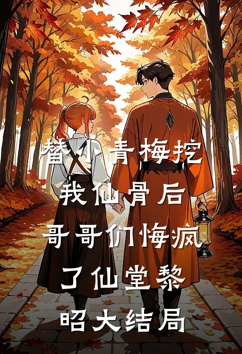 替小青梅挖我仙骨后，哥哥们悔疯了仙堂黎昭大结局