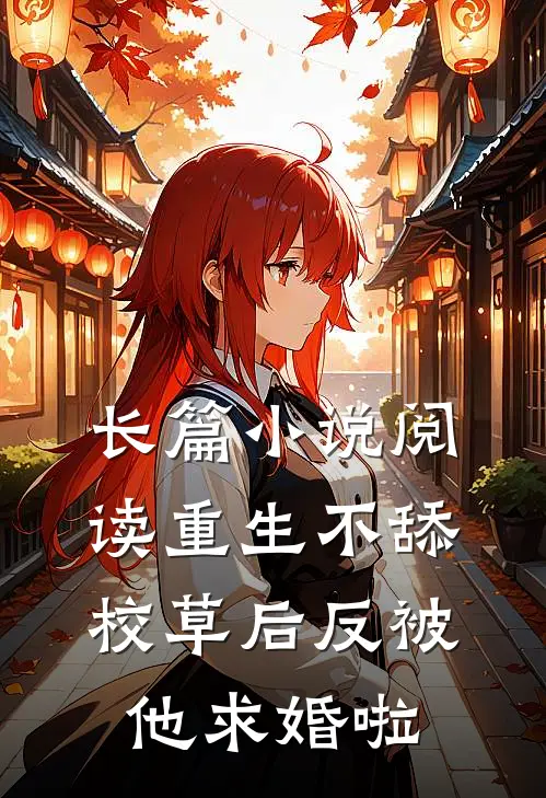 长篇小说阅读重生不舔校草后反被他求婚啦