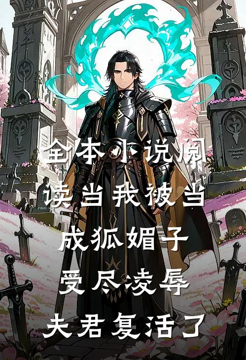 全本小说阅读当我被当成狐媚子受尽凌辱，夫君复活了