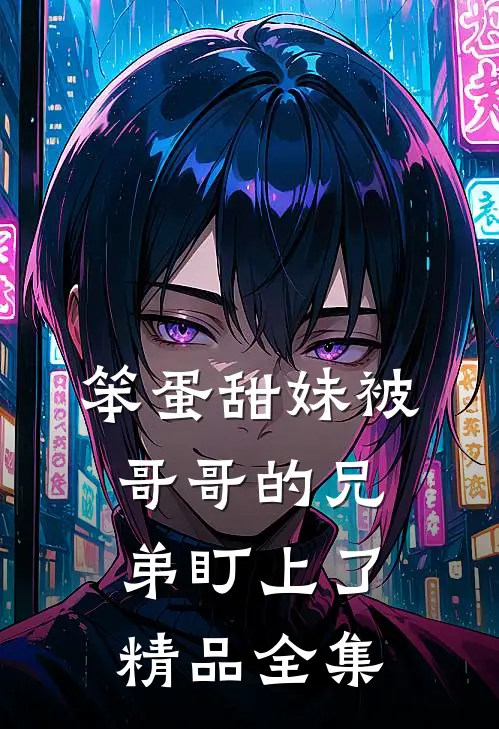 笨蛋甜妹被哥哥的兄弟盯上了精品全集