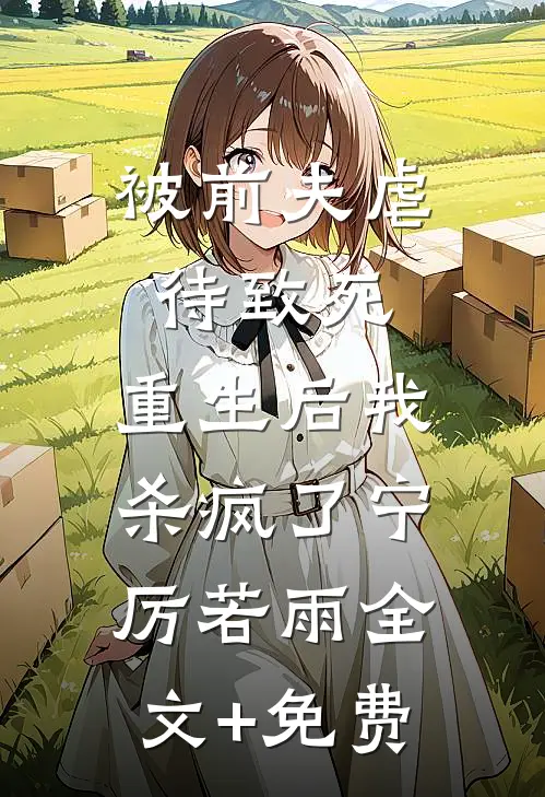 被前夫虐待致死，重生后我杀疯了宁厉若雨全文+免费