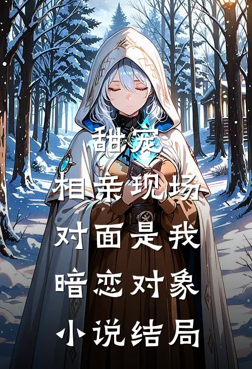 甜宠：相亲现场，对面是我暗恋对象小说结局