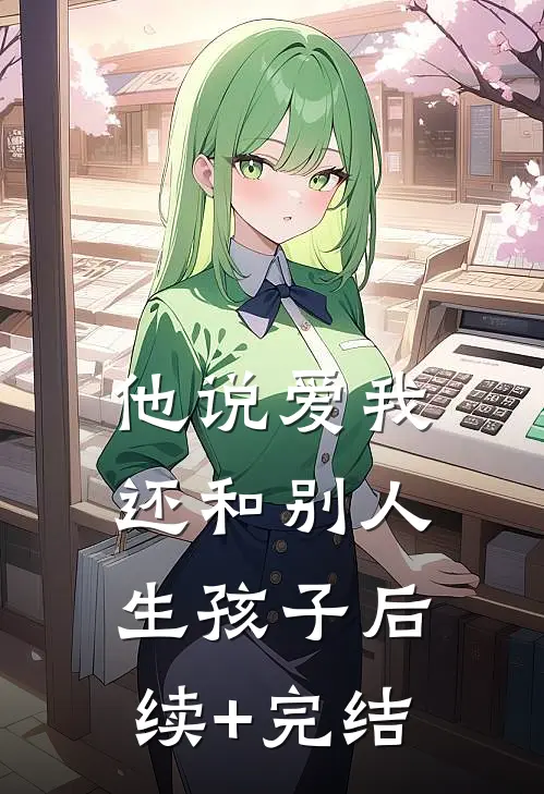 他说爱我，还和别人生孩子后续+完结