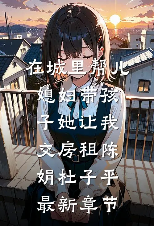 在城里帮儿媳妇带孩子她让我交房租陈娟杜子平最新章节