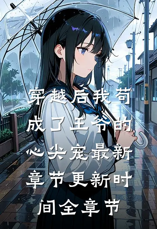 穿越后我苟成了王爷的心尖宠最新章节更新时间全章节
