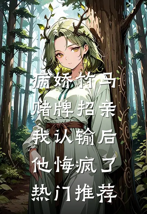 病娇竹马赌牌招亲，我认输后他悔疯了热门推荐