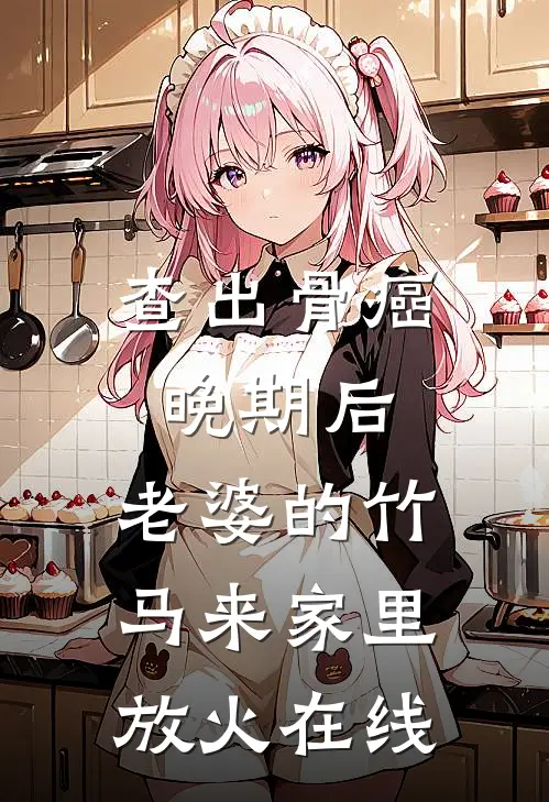 查出骨癌晚期后，老婆的竹马来家里放火在线