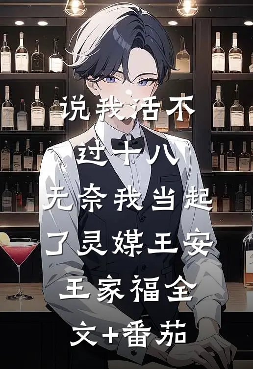 说我活不过十八，无奈我当起了灵媒王安王家福全文+番茄