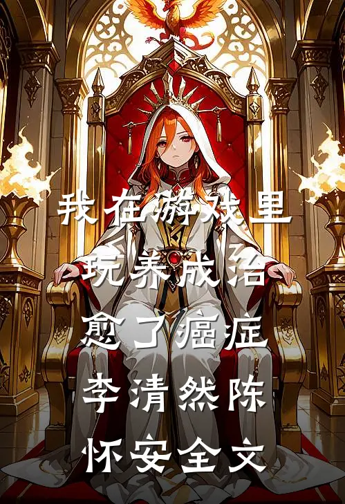 我在游戏里，玩养成治愈了癌症李清然陈怀安全文