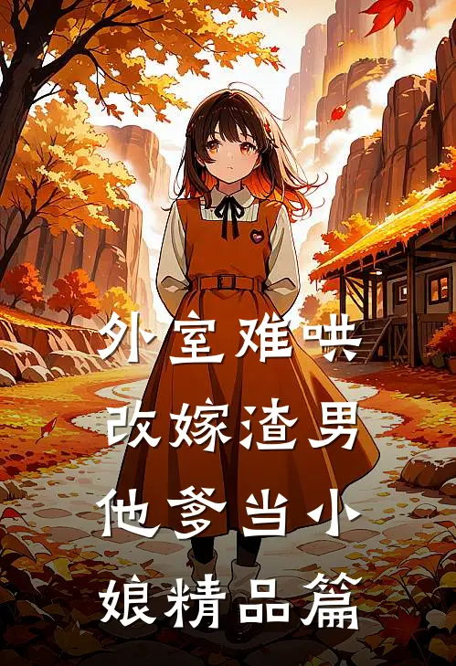 外室难哄，改嫁渣男他爹当小娘精品篇