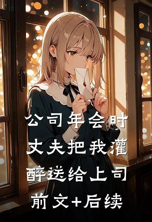 公司年会时，丈夫把我灌醉送给上司前文+后续