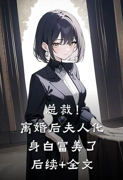 总裁！离婚后，夫人化身白富美了后续+全文