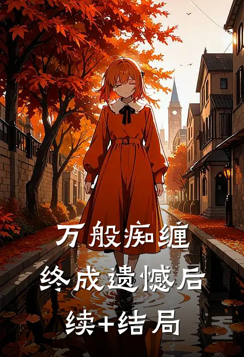 万般痴缠，终成遗憾后续+结局