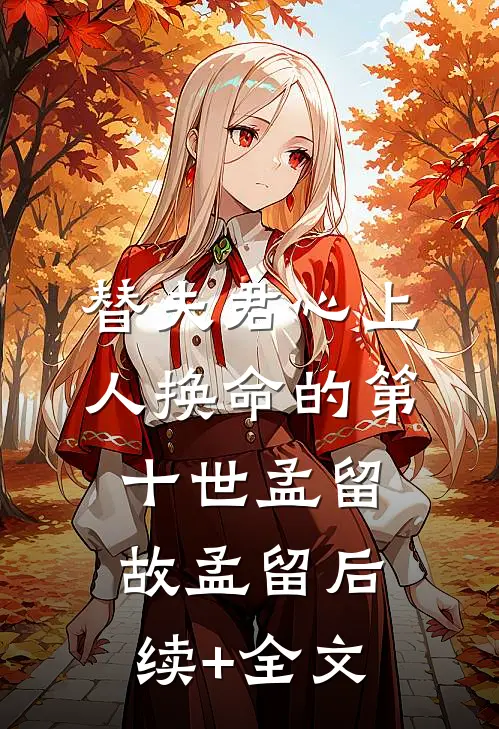 替夫君心上人换命的第十世孟留故孟留后续+全文