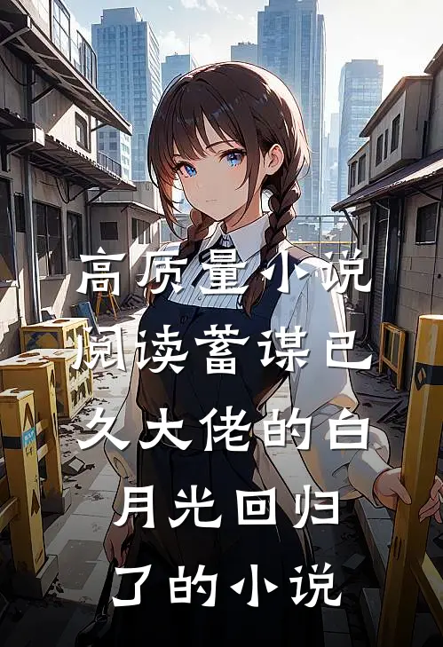 高质量小说阅读蓄谋已久大佬的白月光回归了的小说