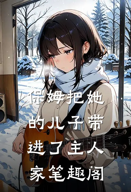 保姆把她的儿子带进了主人家笔趣阁
