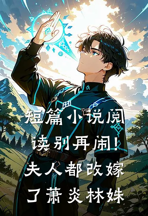 短篇小说阅读别再闹!夫人都改嫁了萧炎林姝