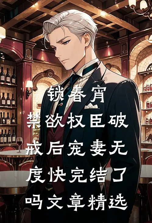 锁春宵:禁欲权臣破戒后宠妻无度快完结了吗文章精选