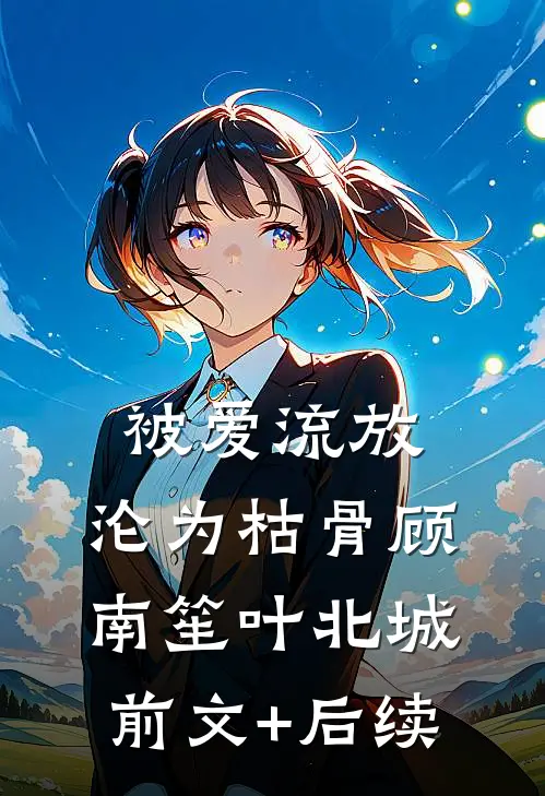 被爱流放，沦为枯骨顾南笙叶北城前文+后续
