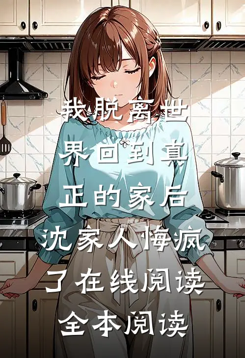 我脱离世界回到真正的家后，沈家人悔疯了在线阅读全本阅读