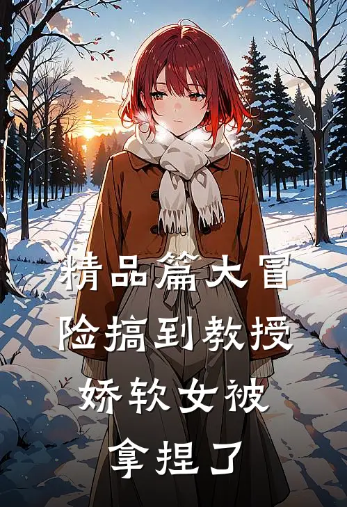 精品篇大冒险搞到教授，娇软女被拿捏了