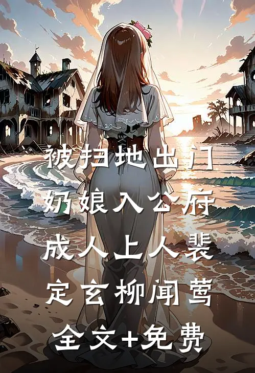 被扫地出门，奶娘入公府成人上人裴定玄柳闻莺全文+免费