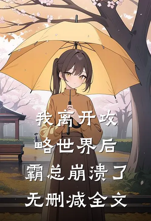 我离开攻略世界后，霸总崩溃了无删减全文