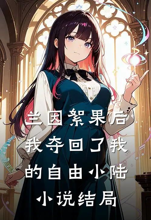 兰因絮果后，我夺回了我的自由小陆小说结局
