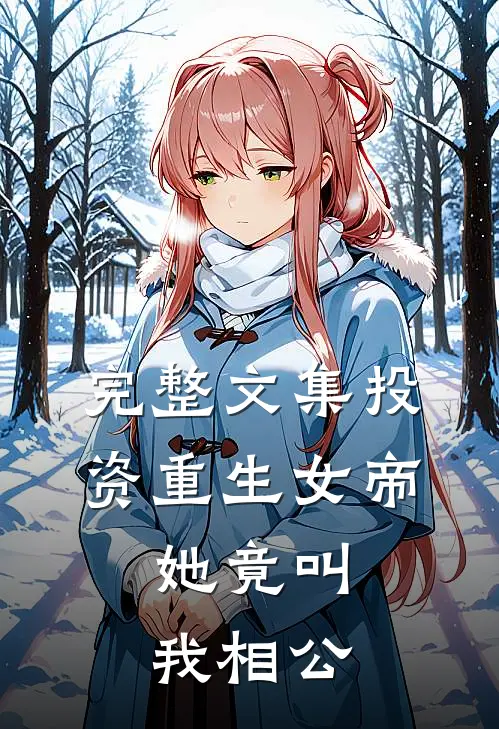 完整文集投资重生女帝，她竟叫我相公