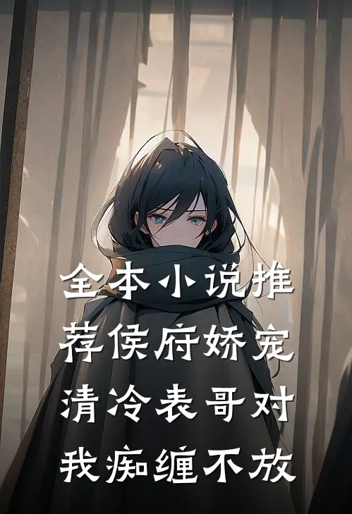 全本小说推荐侯府娇宠：清冷表哥对我痴缠不放