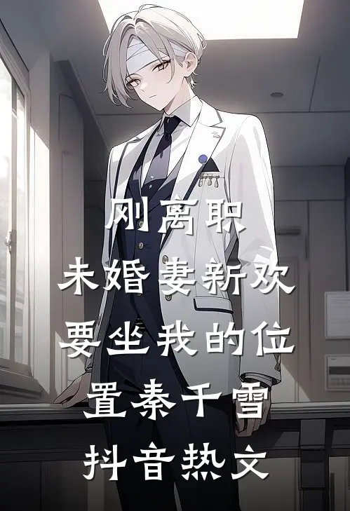 刚离职，未婚妻新欢要坐我的位置秦千雪抖音热文
