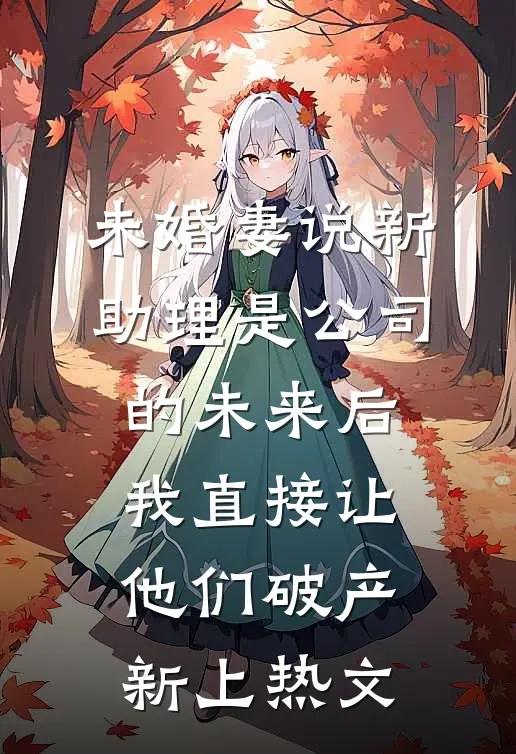 未婚妻说新助理是公司的未来后，我直接让他们破产新上热文