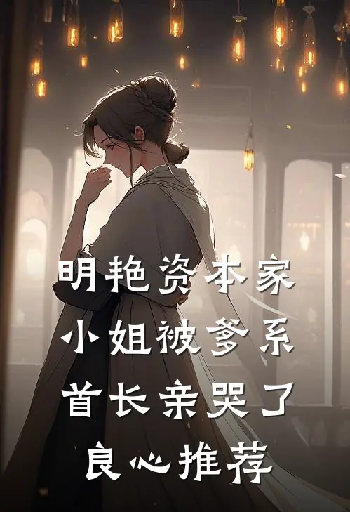明艳资本家小姐被爹系首长亲哭了良心推荐