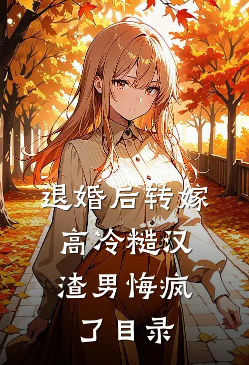 退婚后转嫁高冷糙汉，渣男悔疯了目录