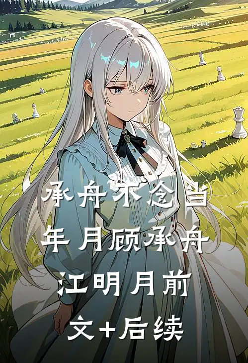 承舟不念当年月顾承舟江明月前文+后续