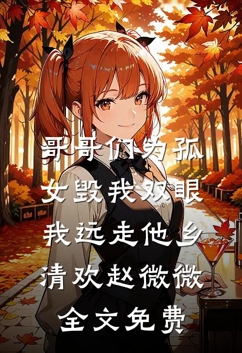 哥哥们为孤女毁我双眼，我远走他乡清欢赵微微全文免费