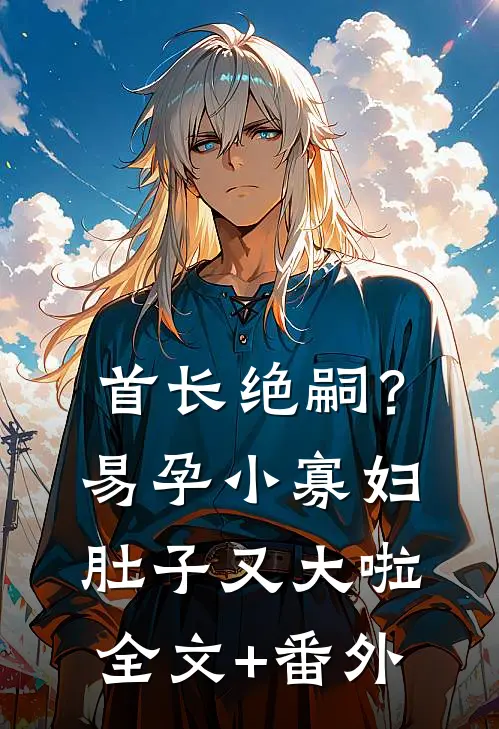 首长绝嗣？易孕小寡妇肚子又大啦全文+番外